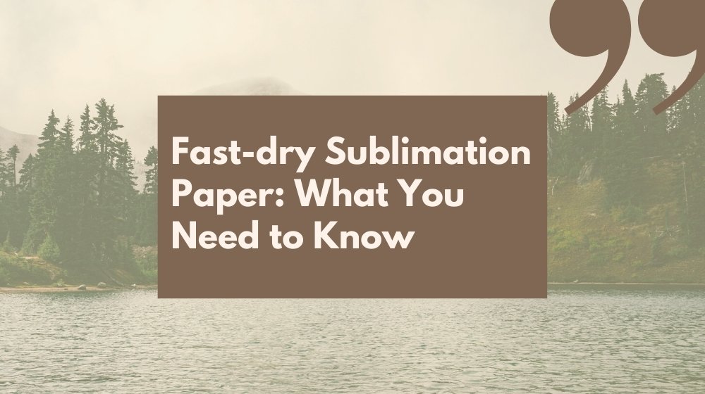 Fastdrying Sublimation Paper What You Need to Know