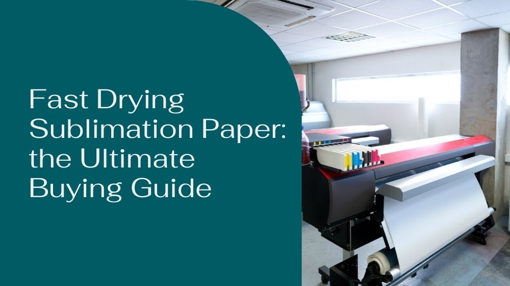 Fast Drying Sublimation Paper the Ultimate Buying Guide