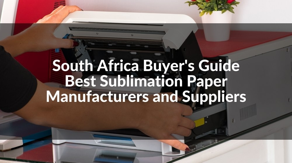 South Africa Buyer's Guide Best Sublimation Paper Manufacturers and